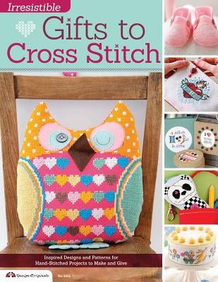 Irresistible Gifts to Cross Stitch: Inspired Designs and Patterns for Hand-Stitched Projects to Make and Give by Editors of Crossstitcher Magazine