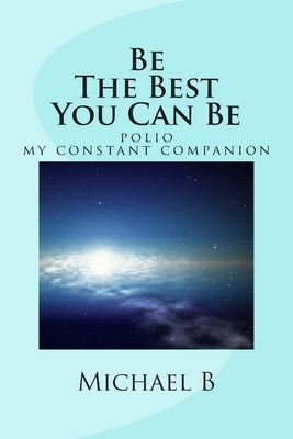 Be The Best You Can Be: (polio my constant companion) by B, Michael