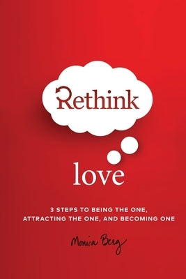 Rethink Love: 3 Steps to Being the One, Attracting the One, and Becoming The One by Berg, Monica