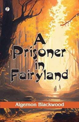 A Prisoner in Fairyland (The Book That Uncle Paul Wrote) by Blackwood, Algernon