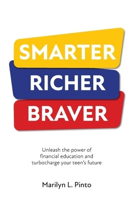 Smarter Richer Braver: Unleash the power of financial education and turbocharge your teen's future by Pinto, Marilyn