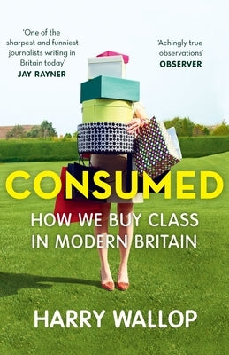 Consumed: How We Buy Class in Modern Britain by Wallop, Harry