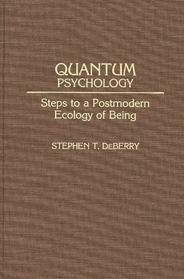 Quantum Psychology: Steps to a Postmodern Ecology of Being by Deberry, Stephen