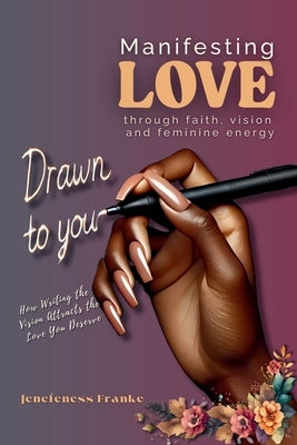 Drawn To You: How Writing The Vision Attracts the Man You Deserved: Manifesting Love Through Faith Vision and Feminine Energy by Franke, Jenefeness