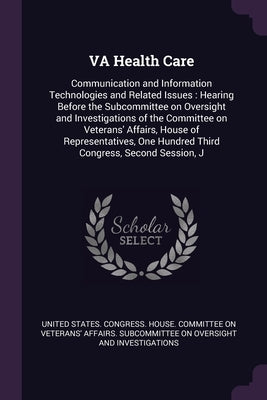 VA Health Care: Communication and Information Technologies and Related Issues: Hearing Before the Subcommittee on Oversight and Invest by United States Congress House Committe