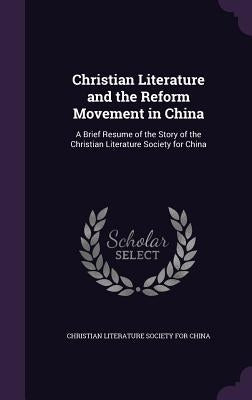 Christian Literature and the Reform Movement in China: A Brief Resume of the Story of the Christian Literature Society for China by Christian Literature Society for China