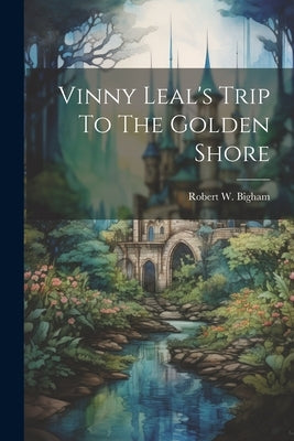 Vinny Leal's Trip To The Golden Shore by Bigham, Robert W.