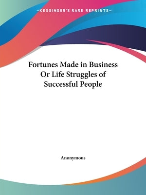 Fortunes Made in Business Or Life Struggles of Successful People by Anonymous
