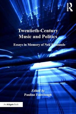 Twentieth-Century Music and Politics: Essays in Memory of Neil Edmunds by Fairclough, Pauline