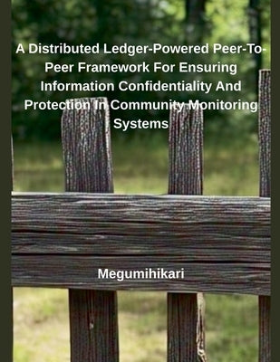 A Distributed Ledger-Powered Peer-To-Peer Framework For Ensuring Information Confidentiality And Protection In Community Monitoring Systems by Megumihikari