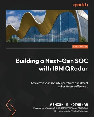 Building a Next-Gen SOC with IBM QRadar: Accelerate your security operations and detect cyber threats effectively by Kothekar, Ashish M.