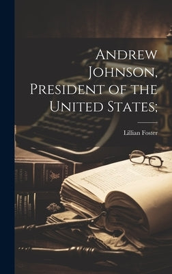 Andrew Johnson, President of the United States; by Foster, Lillian