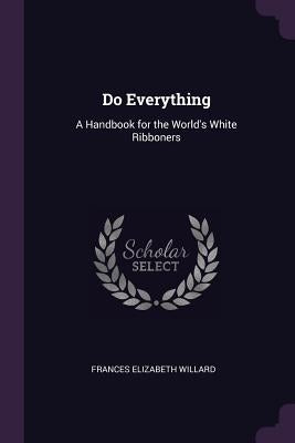 Do Everything: A Handbook for the World's White Ribboners by Willard, Frances Elizabeth