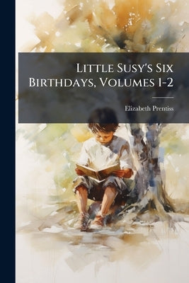 Little Susy's Six Birthdays, Volumes 1-2 by Prentiss, Elizabeth