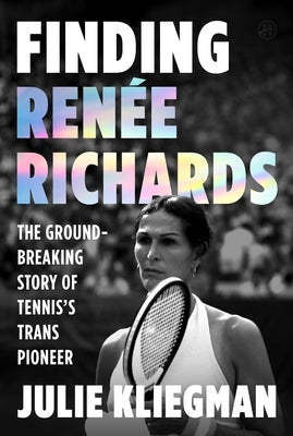 Finding Renée Richards: The Groundbreaking Story of Tennis's Trans Pioneer by Kliegman, Julie