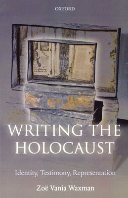 Writing the Holocaust Identity, Testimony, Representation by Waxman, Zoë Vania