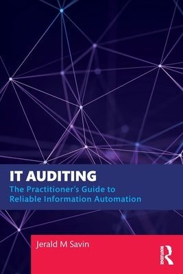 It Auditing: The Practitioner's Guide to Reliable Information Automation by Savin, Jerald