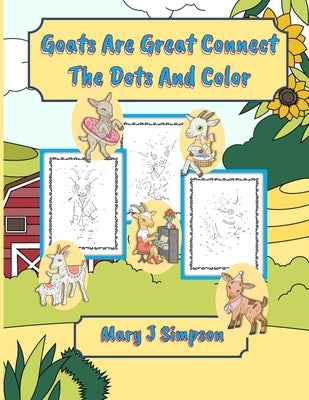 Goats Are Great Connect The Dots And Color: 30 different goats using single and double numbers by Simpson, Mary J.