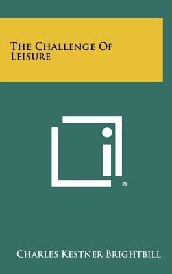 The Challenge Of Leisure by Brightbill, Charles Kestner