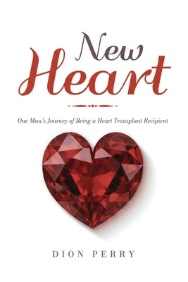 New Heart: One Man's Journey of being a Heart Transplant Recipient by Perry, Dion