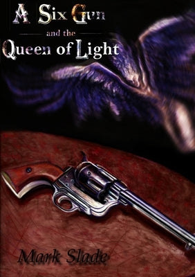 A Six Gun and the Queen of Light by Slade, Mark
