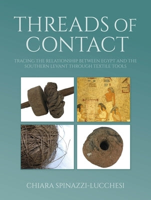Threads of Contact: Tracing the Relationship Between Egypt and the Southern Levant Through Textile Tools by Spinazzi-Lucchesi, Chiara