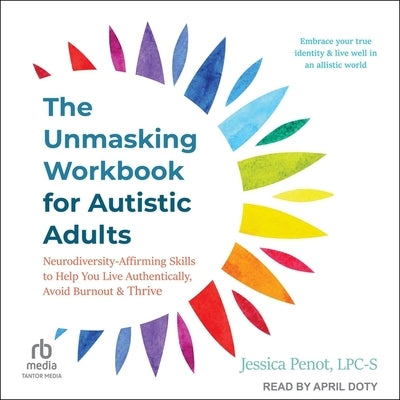 The Unmasking Workbook for Autistic Adults: Neurodiversity Affirming Skills to Help You Live Authentically, Avoid Burnout, and Thrive by Lpc-S
