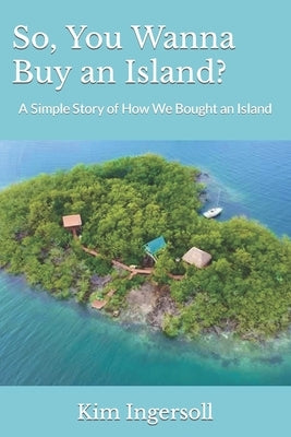 So, You Wanna Buy an Island?: A Simple Story of How We Bought an Island by Ingersoll, Dustin