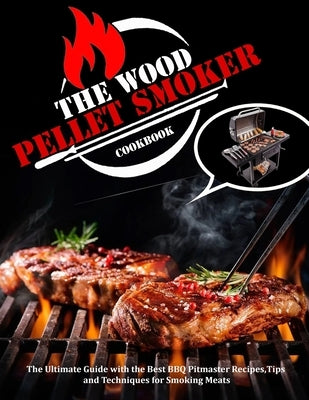 The Wood Pellet Smoker Cookbook: The Ultimate Guide with the Best BBQ Pitmaster Recipes, Tips and Techniques for Smoking Meats by Collins, Alberto