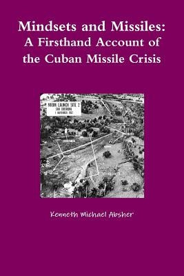 Mindsets and Missiles: A Firsthand Account of the Cuban Missile Crisis by Absher, Kenneth Michael