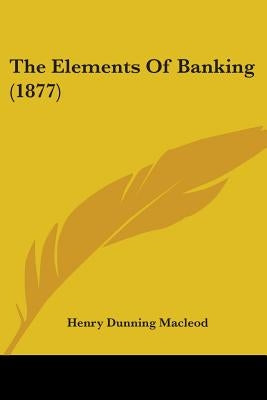The Elements Of Banking (1877) by MacLeod, Henry Dunning