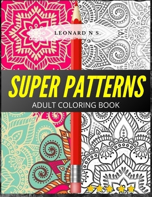 Super Patterns-Adult Coloring Book: Patterns, plus a bonus of basic and complex mandalas. More than 100 figures to color!! The best on the market, in by S, Leonard N.