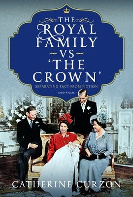 The Royal Family Vs 'The Crown': Separating Fact from Fiction by Curzon, Catherine