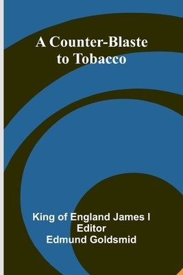 A Counter-Blaste to Tobacco by Of England James I., King
