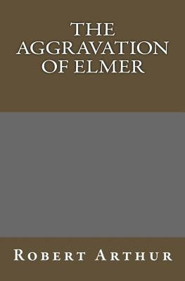The Aggravation Of Elmer by Arthur, Robert