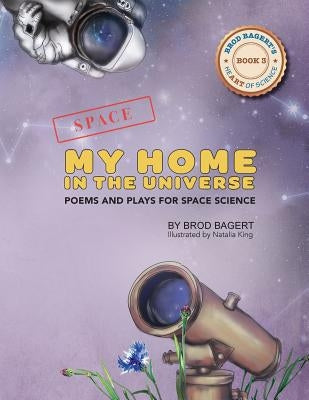 My Home in the Universe: Poems and Plays for Space Science by Bagert, Brod