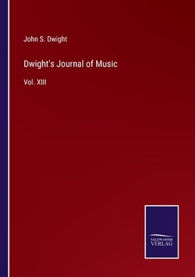 Dwight's Journal of Music: Vol. XIII by Dwight, John S.