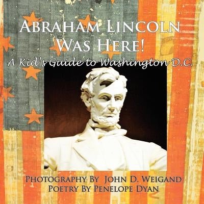 Abraham Lincoln Was Here! A Kid's Guide To Washington D. C. by Weigand, John D.