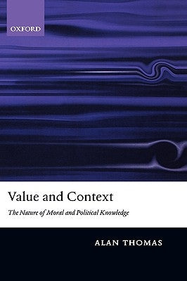 Value and Context: The Nature of Moral and Political Knowledge by Thomas, Alan