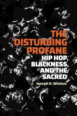 The Disturbing Profane: Hip Hop, Blackness, and the Sacred by Winters, Joseph R.