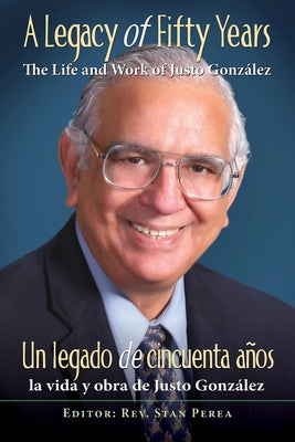 A Legacy of Fifty Years: The Life and Work of Justo González: Un Legado de Cincuenta Años: La Vida Y Obra de Justo González by Association for Hispanic Theological Edu