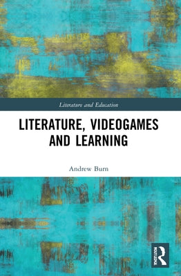 Literature, Videogames and Learning by Burn, Andrew