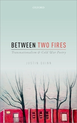 Between Two Fires: Transnationalism and Cold War Poetry by Quinn, Justin
