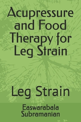 Acupressure and Food Therapy for Leg Strain: Leg Strain by Subramanian, Easwarabala