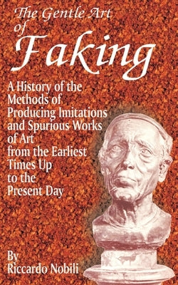 The Gentle Art of Faking: A History of the Methods of Producing Imitations & Spurious Works of Art from the Earlies Times Up to the Present Day by Nobili, Riccardo