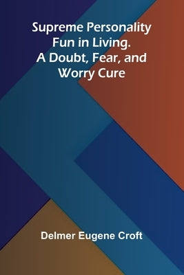 Supreme Personality: Fun in Living. A Doubt, Fear, and Worry Cure by Eugene Croft, Delmer
