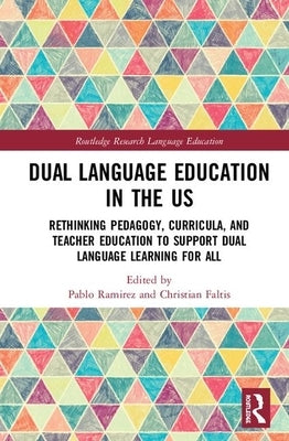 Dual Language Education in the Us: Rethinking Pedagogy, Curricula, and Teacher Education to Support Dual Language Learning for All by Ramírez, Pablo