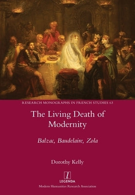 The Living Death of Modernity: Balzac, Baudelaire, Zola by Kelly, Dorothy