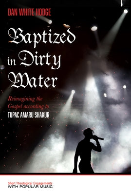 Baptized in Dirty Water: Reimagining the Gospel According to Tupac Amaru Shakur by White Hodge, Daniel