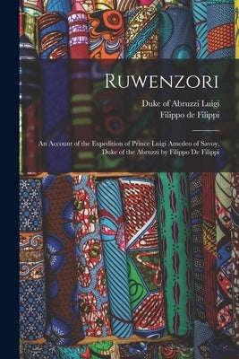 Ruwenzori; an Account of the Expedition of Prince Luigi Amedeo of Savoy, Duke of the Abruzzi by Filippo de Filippi by Luigi, Duke of Abruzzi 1873-